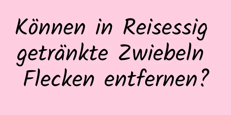 Können in Reisessig getränkte Zwiebeln Flecken entfernen?
