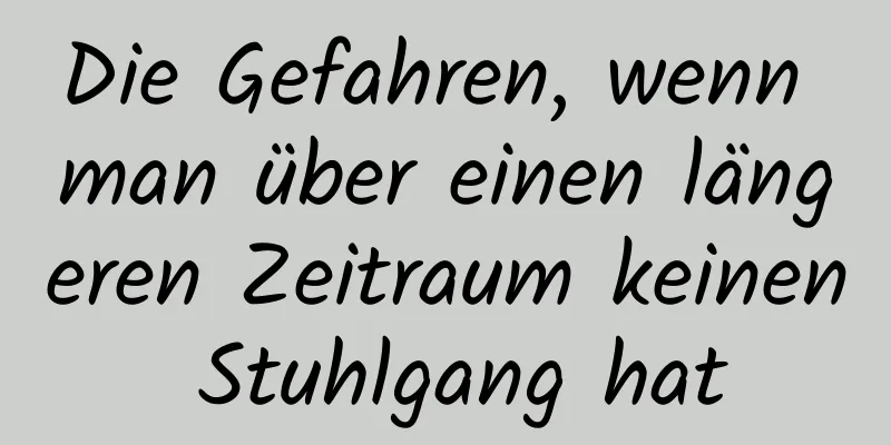 Die Gefahren, wenn man über einen längeren Zeitraum keinen Stuhlgang hat