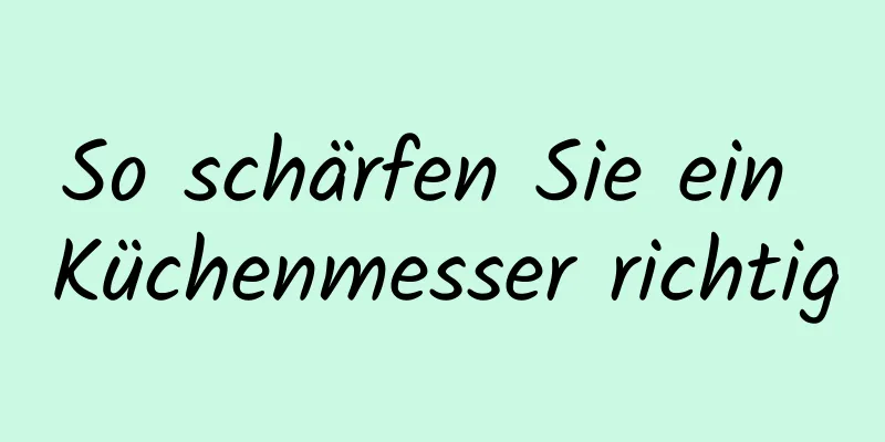 So schärfen Sie ein Küchenmesser richtig