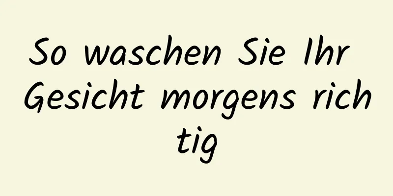 So waschen Sie Ihr Gesicht morgens richtig