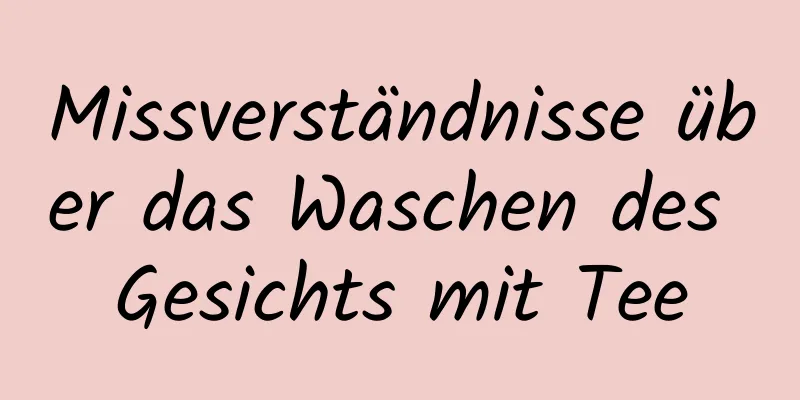 Missverständnisse über das Waschen des Gesichts mit Tee