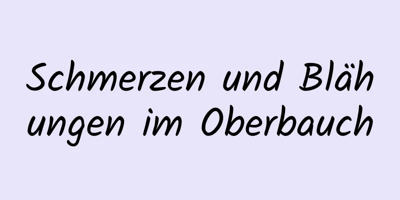 Schmerzen und Blähungen im Oberbauch