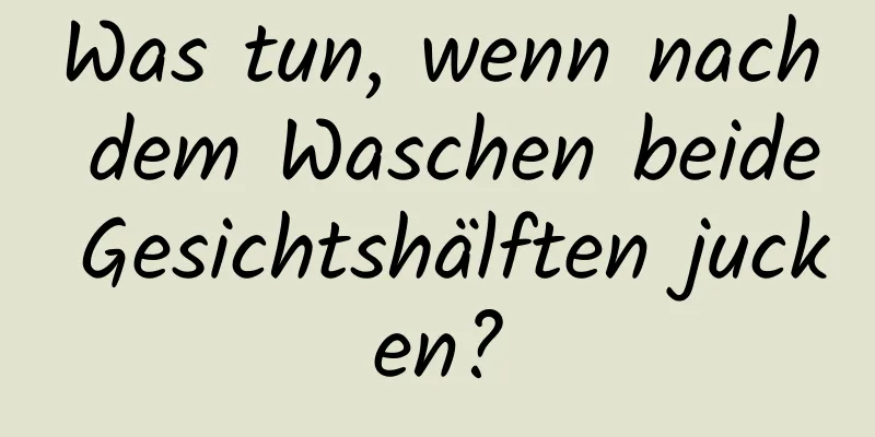 Was tun, wenn nach dem Waschen beide Gesichtshälften jucken?