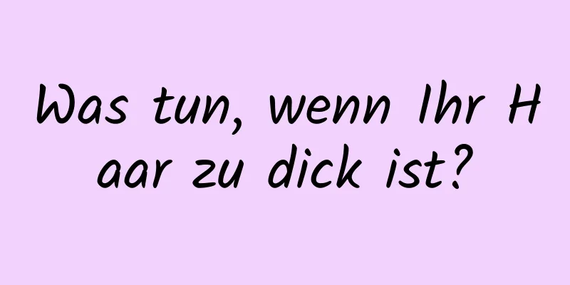 Was tun, wenn Ihr Haar zu dick ist?