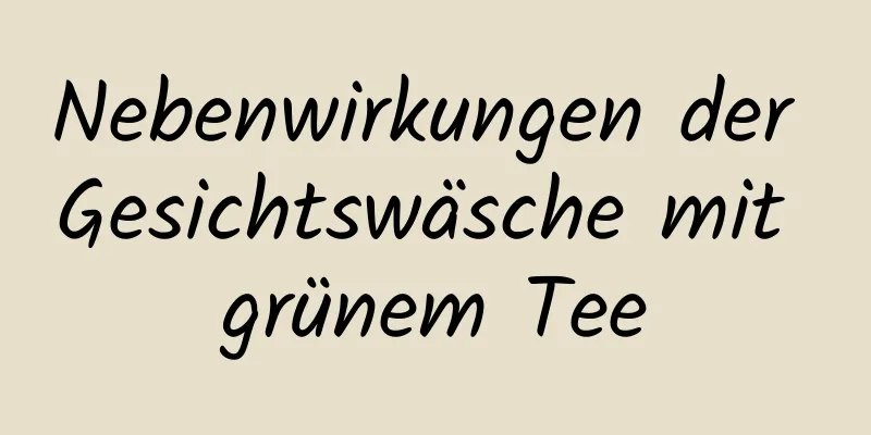 Nebenwirkungen der Gesichtswäsche mit grünem Tee