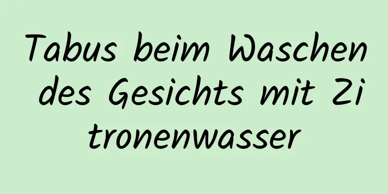 Tabus beim Waschen des Gesichts mit Zitronenwasser