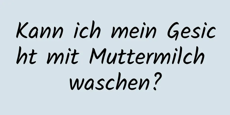 Kann ich mein Gesicht mit Muttermilch waschen?