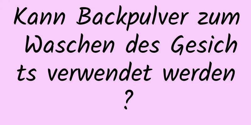 Kann Backpulver zum Waschen des Gesichts verwendet werden?