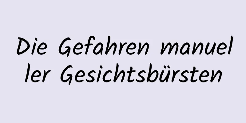 Die Gefahren manueller Gesichtsbürsten