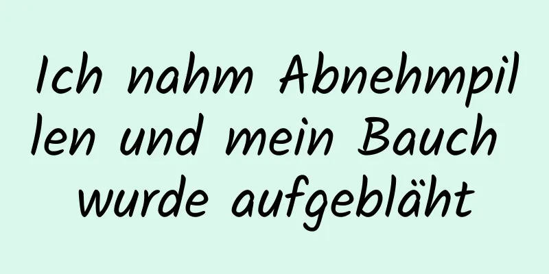 Ich nahm Abnehmpillen und mein Bauch wurde aufgebläht