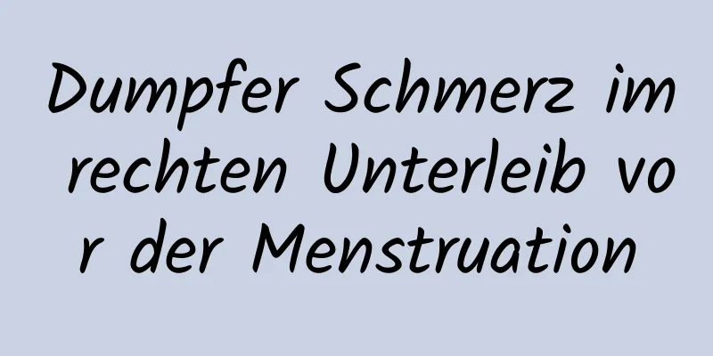 Dumpfer Schmerz im rechten Unterleib vor der Menstruation