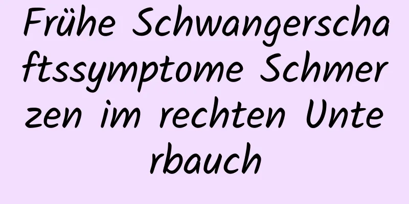 Frühe Schwangerschaftssymptome Schmerzen im rechten Unterbauch