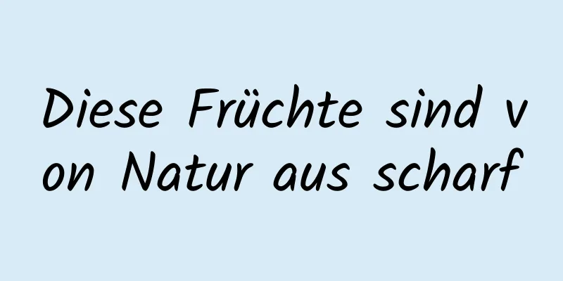 Diese Früchte sind von Natur aus scharf