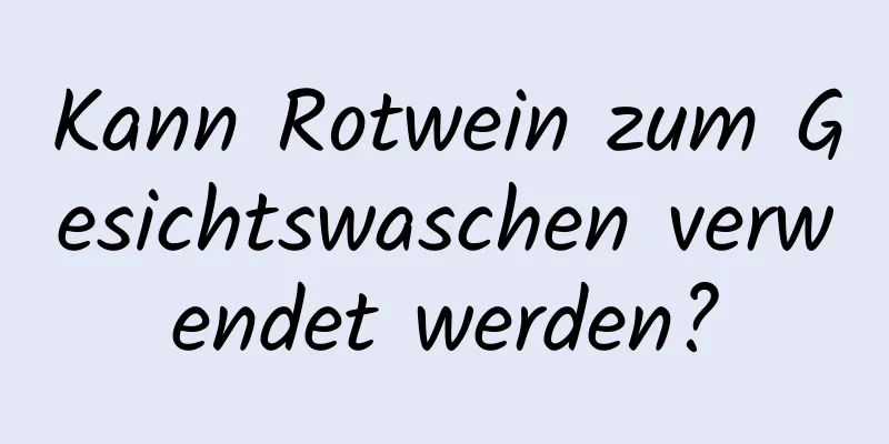 Kann Rotwein zum Gesichtswaschen verwendet werden?