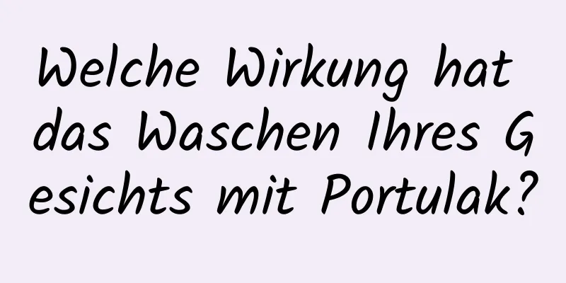 Welche Wirkung hat das Waschen Ihres Gesichts mit Portulak?