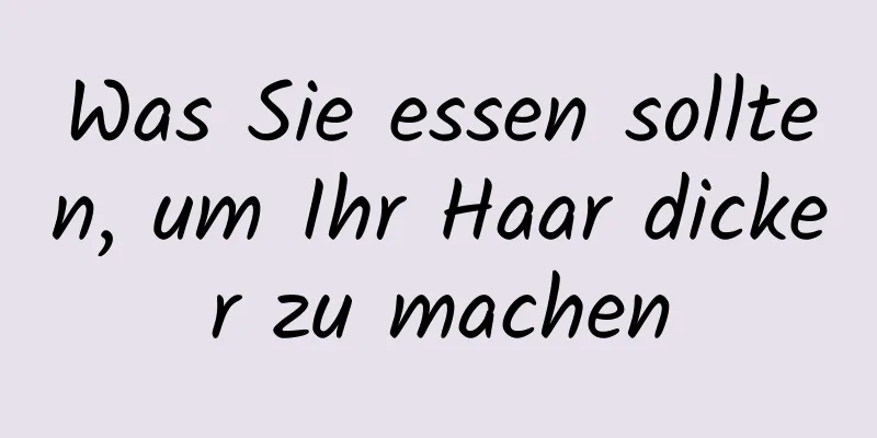 Was Sie essen sollten, um Ihr Haar dicker zu machen