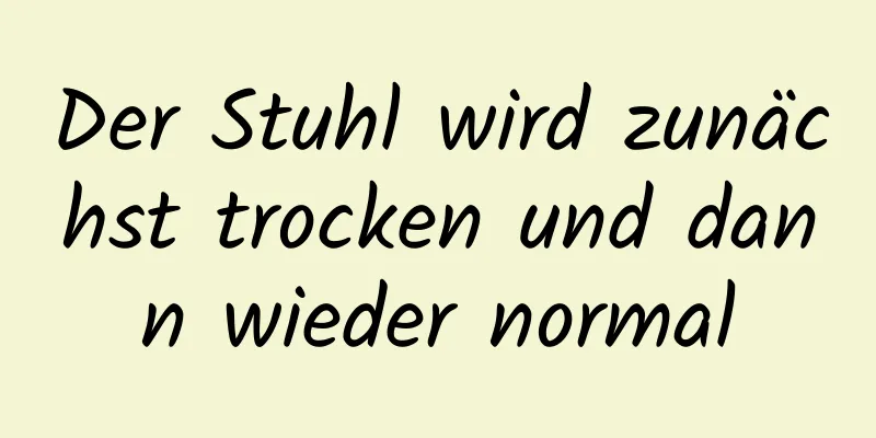 Der Stuhl wird zunächst trocken und dann wieder normal