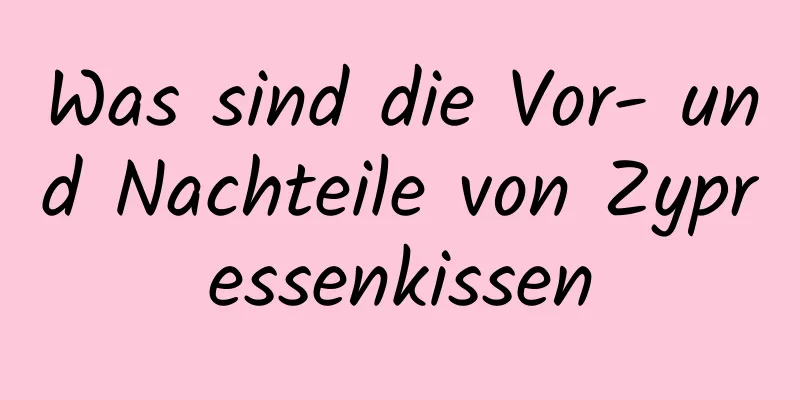 Was sind die Vor- und Nachteile von Zypressenkissen