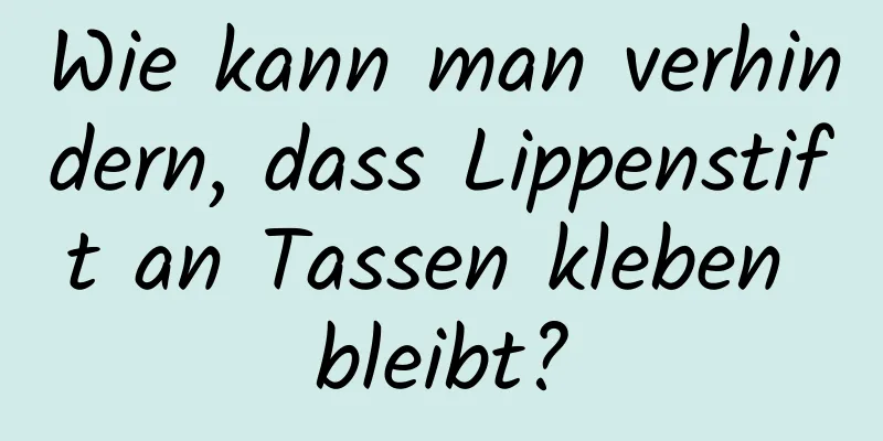 Wie kann man verhindern, dass Lippenstift an Tassen kleben bleibt?