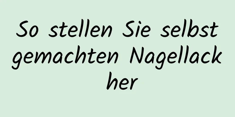 So stellen Sie selbstgemachten Nagellack her