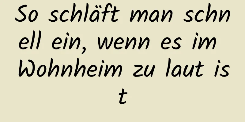So schläft man schnell ein, wenn es im Wohnheim zu laut ist