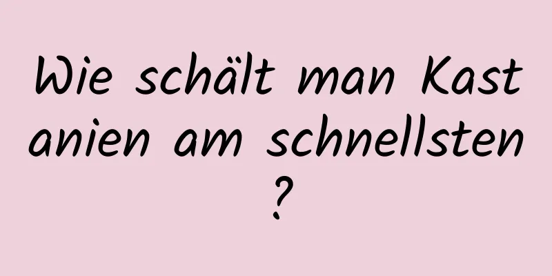 Wie schält man Kastanien am schnellsten?