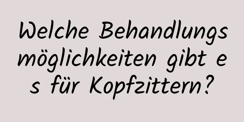 Welche Behandlungsmöglichkeiten gibt es für Kopfzittern?
