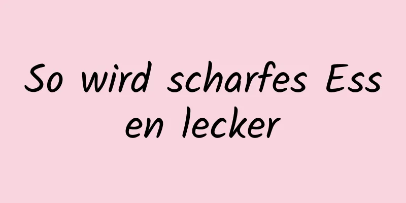 So wird scharfes Essen lecker