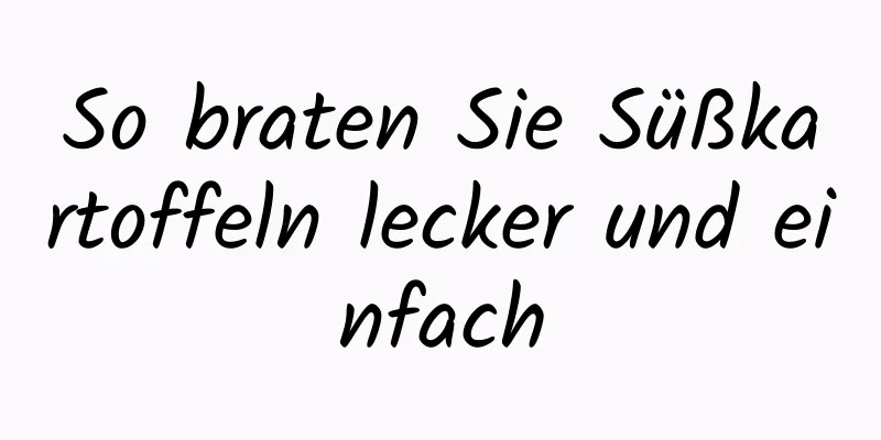 So braten Sie Süßkartoffeln lecker und einfach