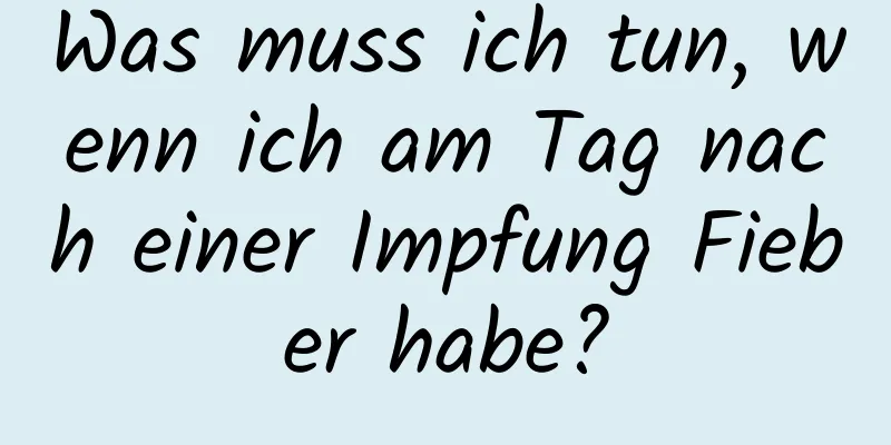 Was muss ich tun, wenn ich am Tag nach einer Impfung Fieber habe?