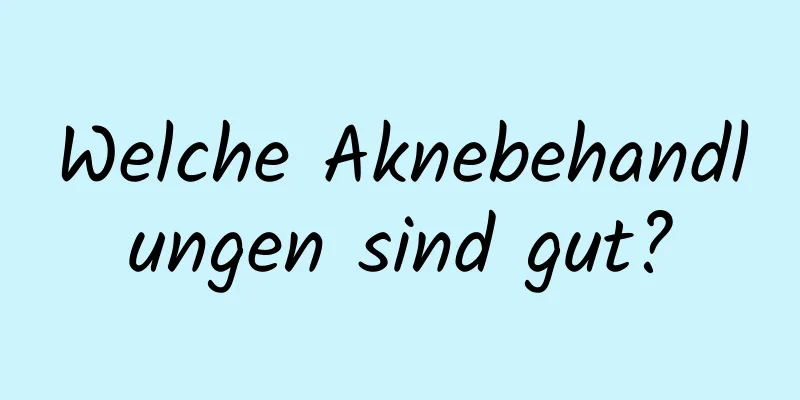 Welche Aknebehandlungen sind gut?