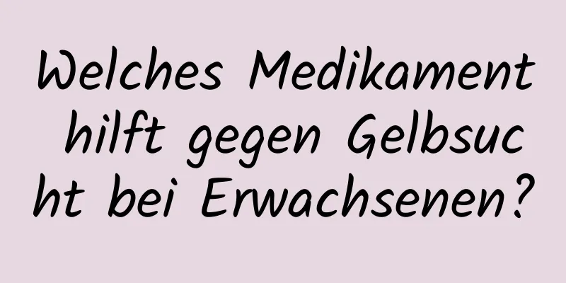 Welches Medikament hilft gegen Gelbsucht bei Erwachsenen?