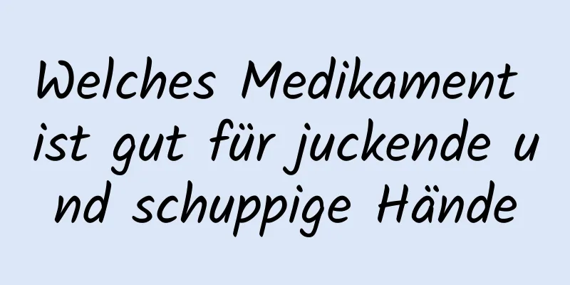 Welches Medikament ist gut für juckende und schuppige Hände