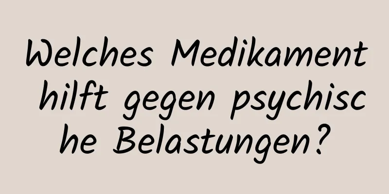 Welches Medikament hilft gegen psychische Belastungen?