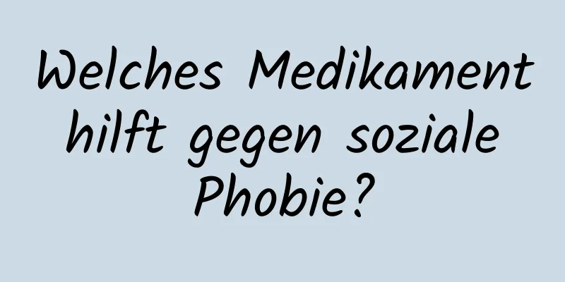 Welches Medikament hilft gegen soziale Phobie?