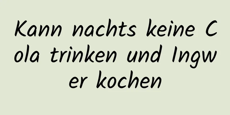 Kann nachts keine Cola trinken und Ingwer kochen