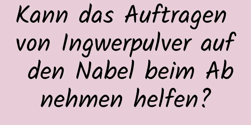 Kann das Auftragen von Ingwerpulver auf den Nabel beim Abnehmen helfen?