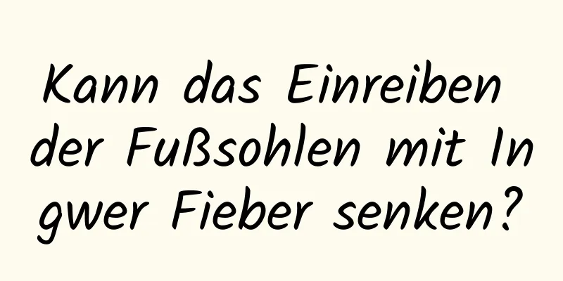 Kann das Einreiben der Fußsohlen mit Ingwer Fieber senken?