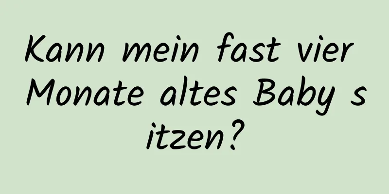 Kann mein fast vier Monate altes Baby sitzen?