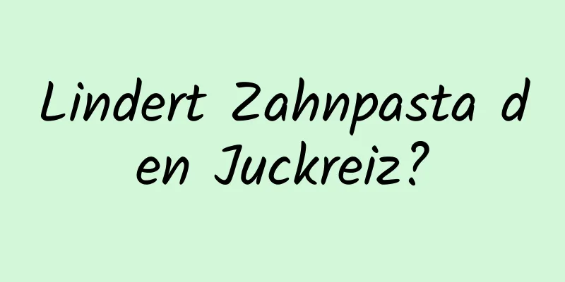Lindert Zahnpasta den Juckreiz?