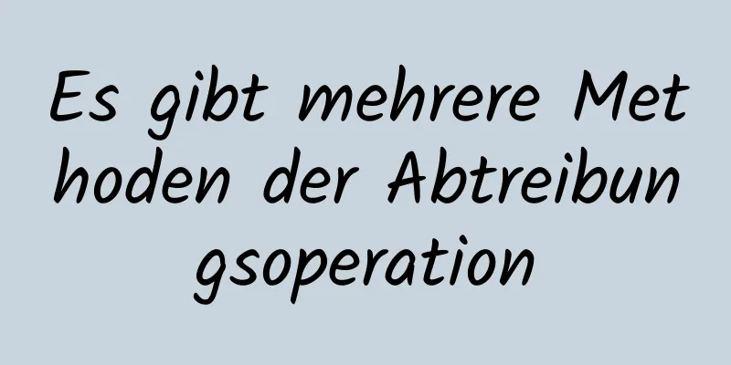 Es gibt mehrere Methoden der Abtreibungsoperation