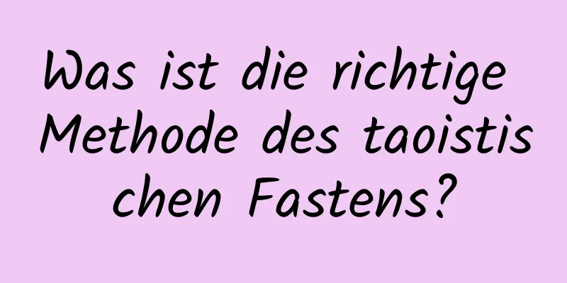 Was ist die richtige Methode des taoistischen Fastens?
