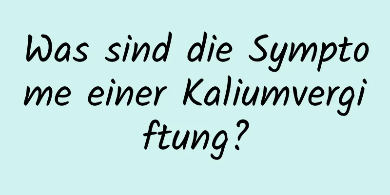 Was sind die Symptome einer Kaliumvergiftung?