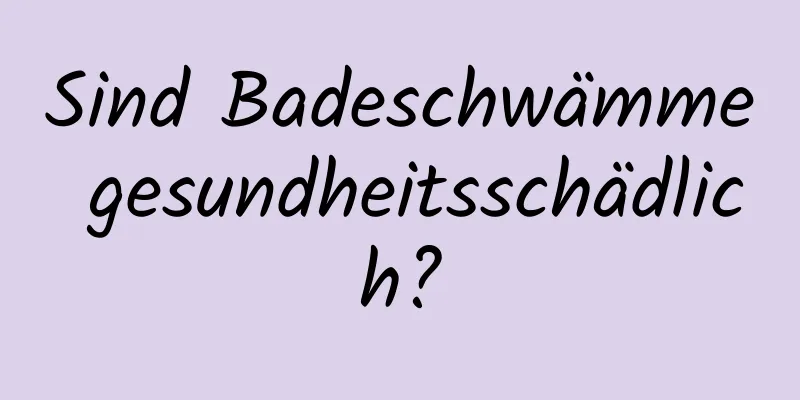 Sind Badeschwämme gesundheitsschädlich?