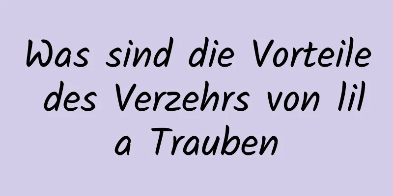 Was sind die Vorteile des Verzehrs von lila Trauben