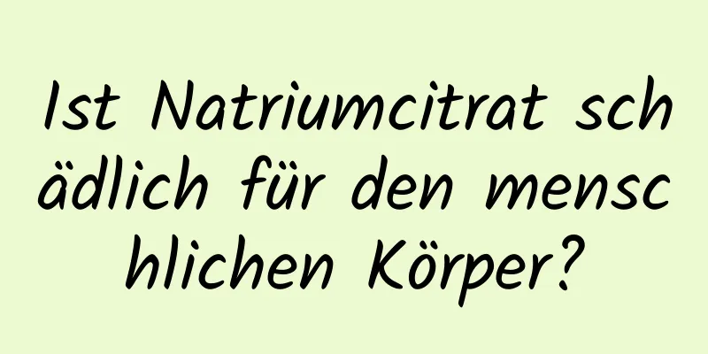 Ist Natriumcitrat schädlich für den menschlichen Körper?
