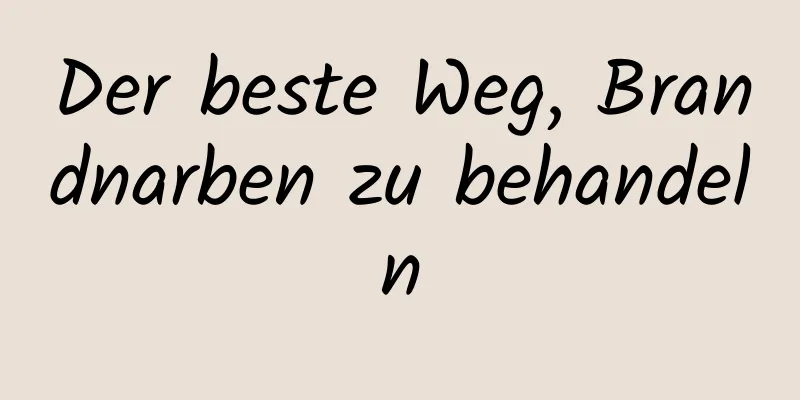 Der beste Weg, Brandnarben zu behandeln