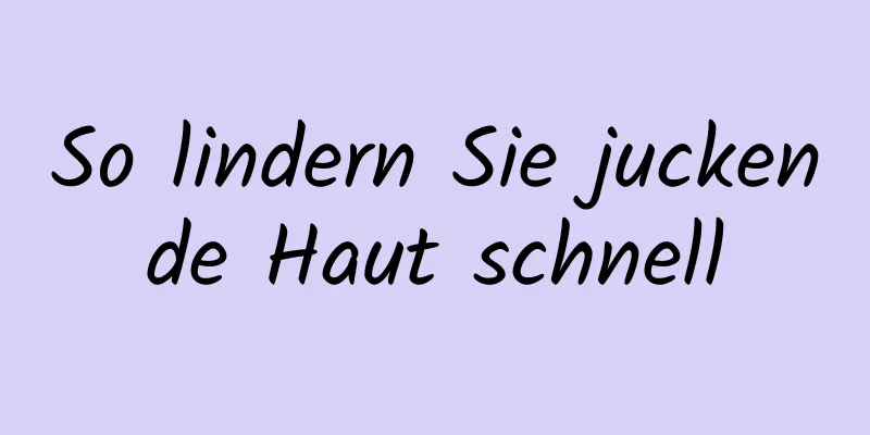 So lindern Sie juckende Haut schnell