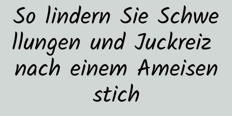 So lindern Sie Schwellungen und Juckreiz nach einem Ameisenstich