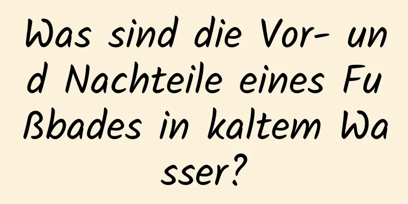 Was sind die Vor- und Nachteile eines Fußbades in kaltem Wasser?